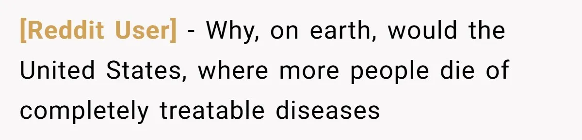 [Reddit User] − Why, on earth, would the United States, where more people die of completely treatable diseases