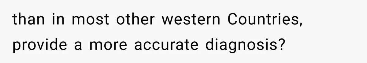 than in most other western Countries, provide a more accurate diagnosis?