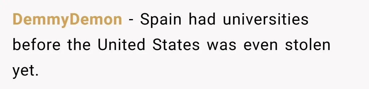 DemmyDemon − Spain had universities before the United States was even stolen yet.
