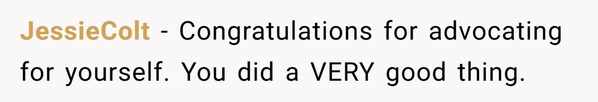 JessieColt − Congratulations for advocating for yourself. You did a VERY good thing.