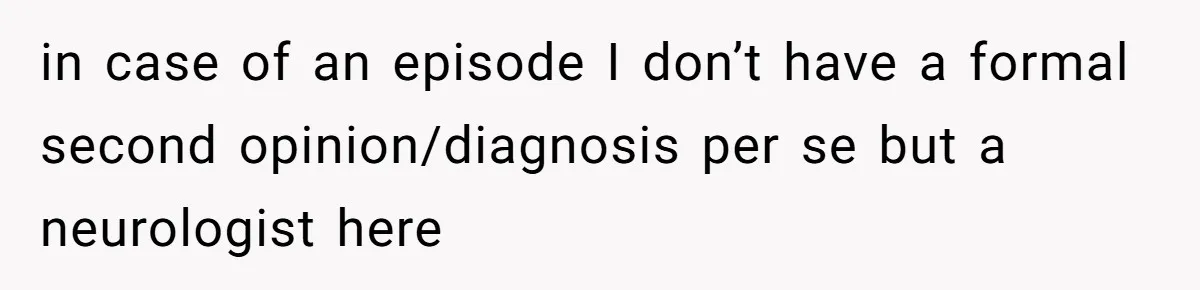 in case of an episode I don’t have a formal second opinion/diagnosis per se but a neurologist here