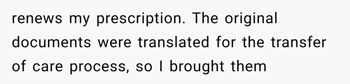 renews my prescription. The original documents were translated for the transfer of care process, so I brought them