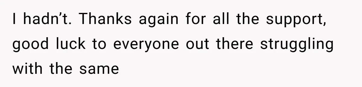 I hadn’t. Thanks again for all the support, good luck to everyone out there struggling with the same
