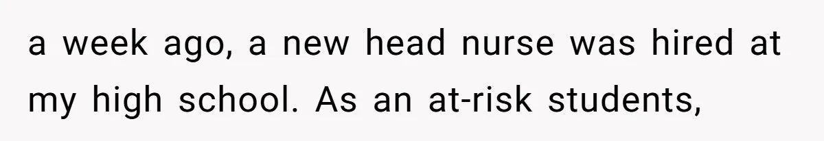 a week ago, a new head nurse was hired at my high school. As an at-risk students,