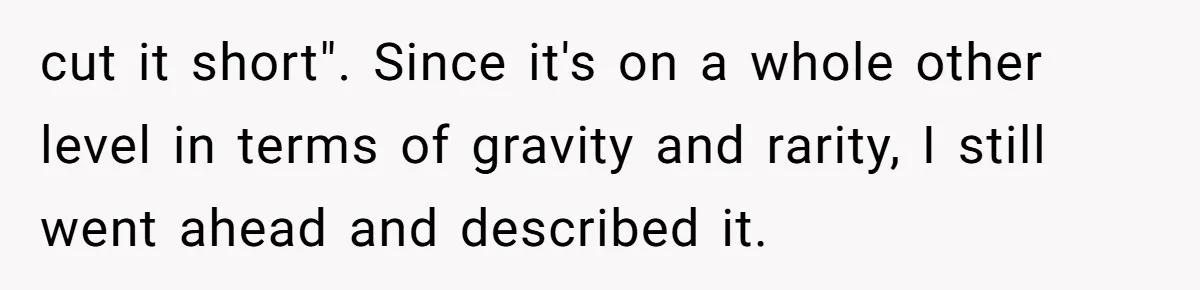cut it short". Since it's on a whole other level in terms of gravity and rarity, I still went ahead and described it.