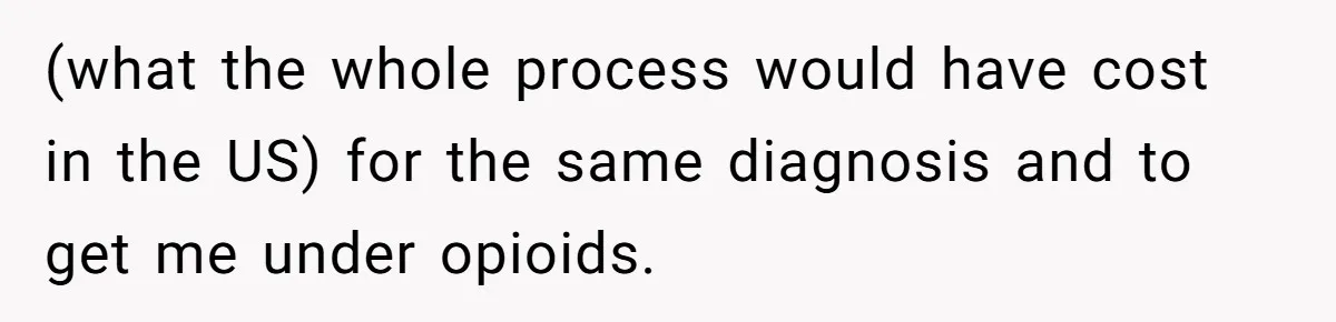 (what the whole process would have cost in the US) for the same diagnosis and to get me under opioids.