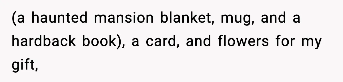 (a haunted mansion blanket, mug, and a hardback book), a card, and flowers for my gift,