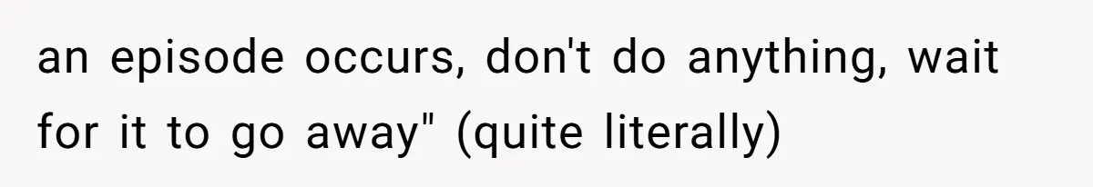 an episode occurs, don't do anything, wait for it to go away" (quite literally)