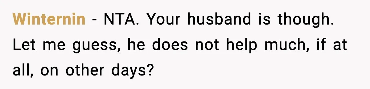 Winternin − NTA. Your husband is though. Let me guess, he does not help much, if at all, on other days?
