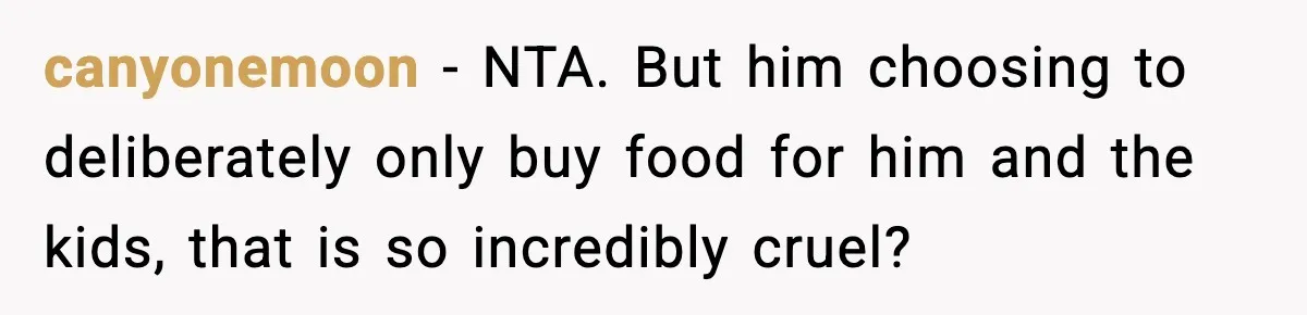 canyonemoon − NTA. But him choosing to deliberately only buy food for him and the kids, that is so incredibly cruel?
