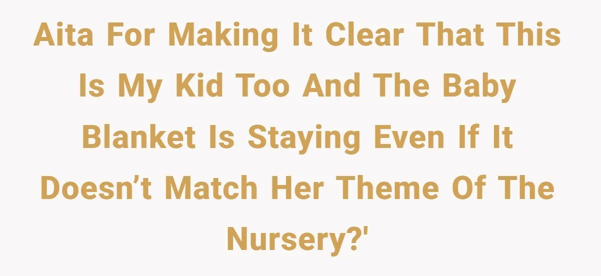 AITA for making it clear that this is my kid too and the baby blanket is staying even if it doesn’t match her theme of the nursery?'