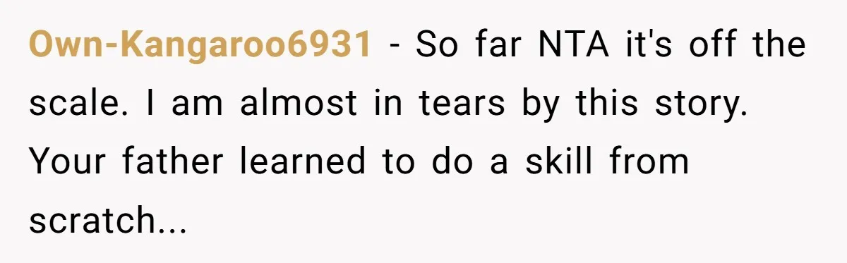 Own-Kangaroo6931 − So far NTA it's off the scale. I am almost in tears by this story. Your father learned to do a skill from scratch...