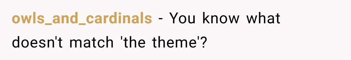 owls_and_cardinals − You know what doesn't match 'the theme'?