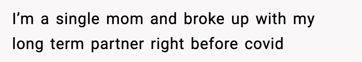 I’m a single mom and broke up with my long term partner right before covid