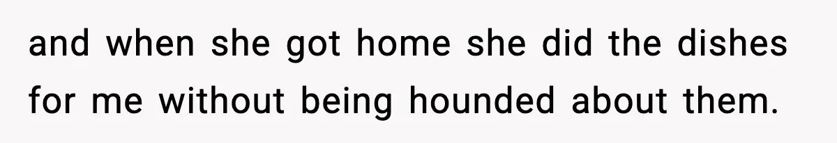 and when she got home she did the dishes for me without being hounded about them.