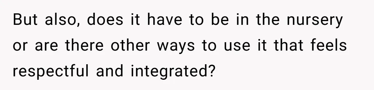But also, does it have to be in the nursery or are there other ways to use it that feels respectful and integrated?