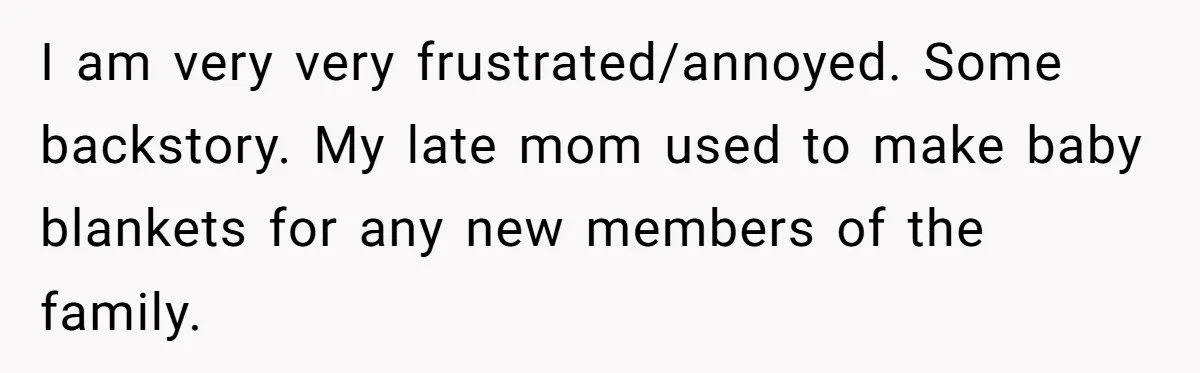 I am very very frustrated/annoyed. Some backstory. My late mom used to make baby blankets for any new members of the family.