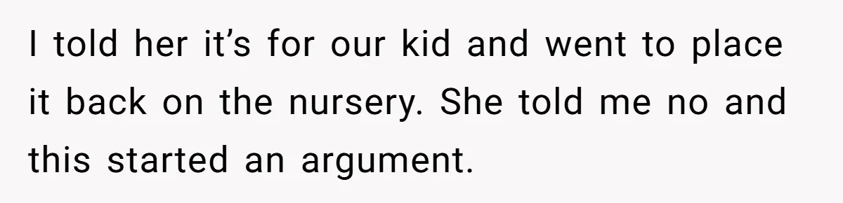 I told her it’s for our kid and went to place it back on the nursery. She told me no and this started an argument.