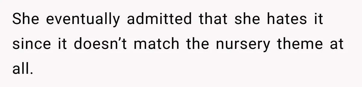 She eventually admitted that she hates it since it doesn’t match the nursery theme at all.