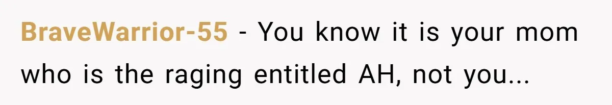 BraveWarrior-55 − You know it is your mom who is the raging entitled AH, not you...