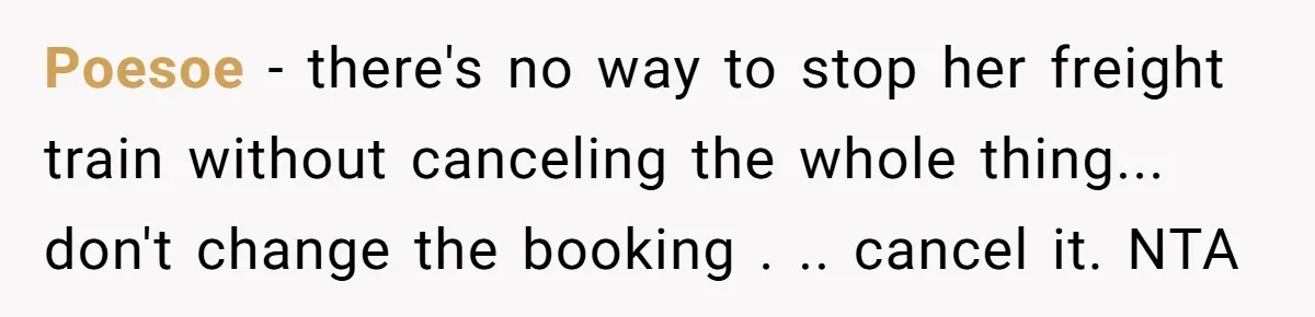 Poesoe − there's no way to stop her freight train without canceling the whole thing... don't change the booking . .. cancel it. NTA
