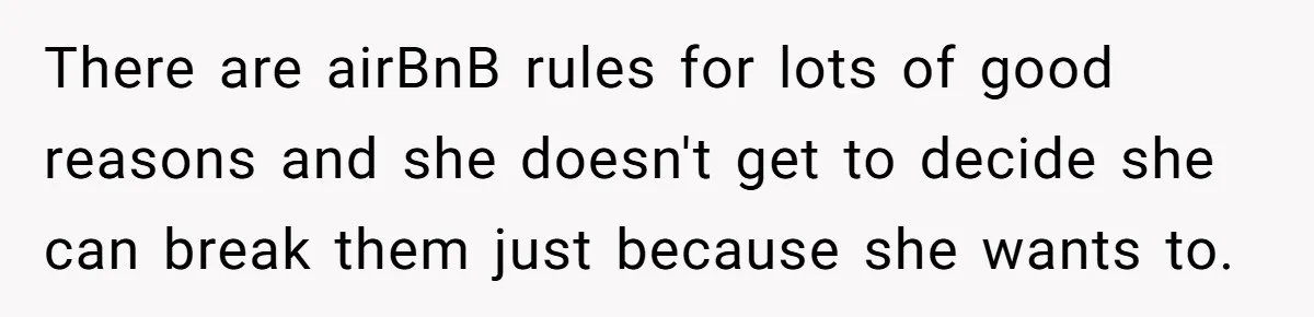 There are airBnB rules for lots of good reasons and she doesn't get to decide she can break them just because she wants to.