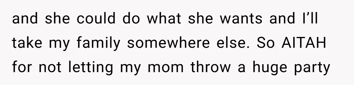 and she could do what she wants and I’ll take my family somewhere else. So AITAH for not letting my mom throw a huge party