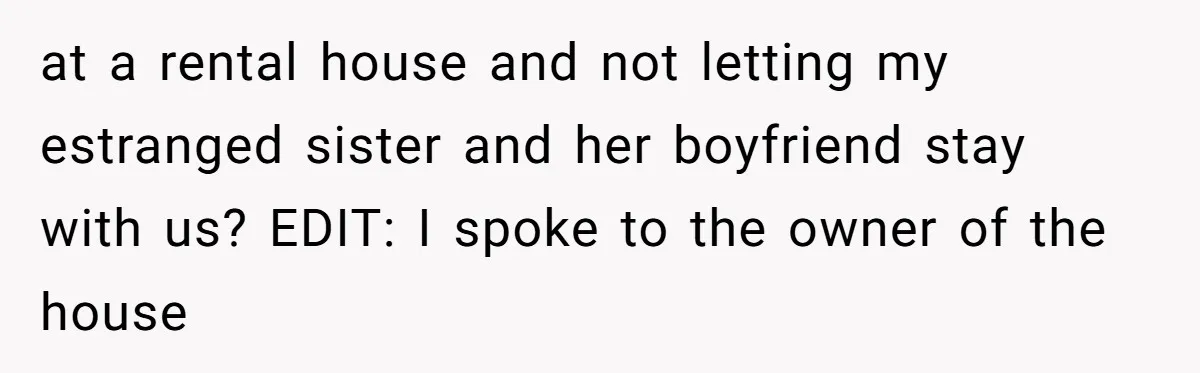 at a rental house and not letting my estranged sister and her boyfriend stay with us? EDIT: I spoke to the owner of the house