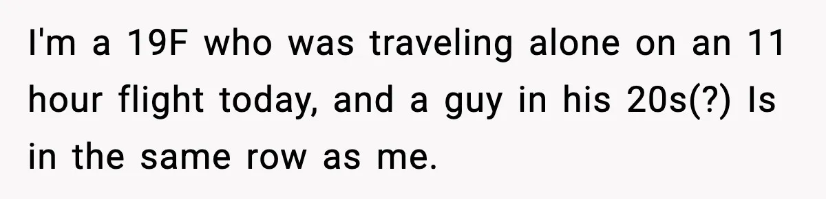 I'm a 19F who was traveling alone on an 11 hour flight today, and a guy in his 20s(?) Is in the same row as me.