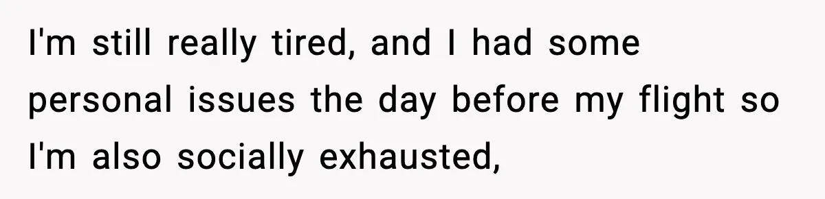 I'm still really tired, and I had some personal issues the day before my flight so I'm also socially exhausted,