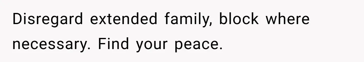 Disregard extended family, block where necessary. Find your peace.