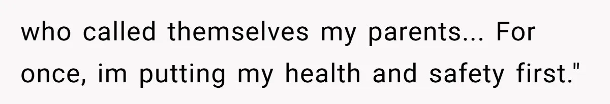 who called themselves my parents... For once, im putting my health and safety first."