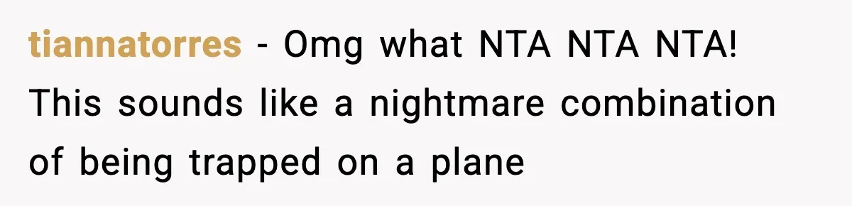 tiannatorres − Omg what NTA NTA NTA! This sounds like a nightmare combination of being trapped on a plane