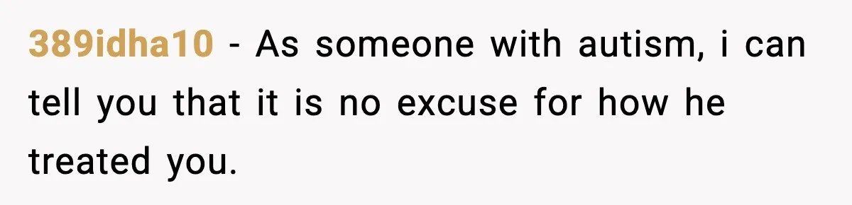 389idha10 − As someone with autism, i can tell you that it is no excuse for how he treated you.