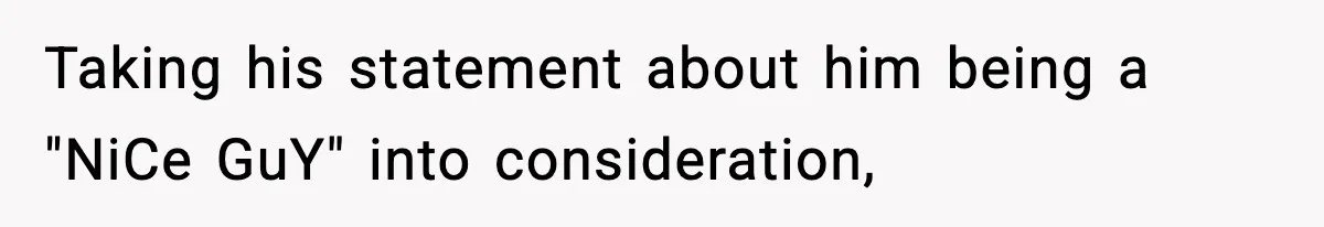 Taking his statement about him being a "NiCe GuY" into consideration,