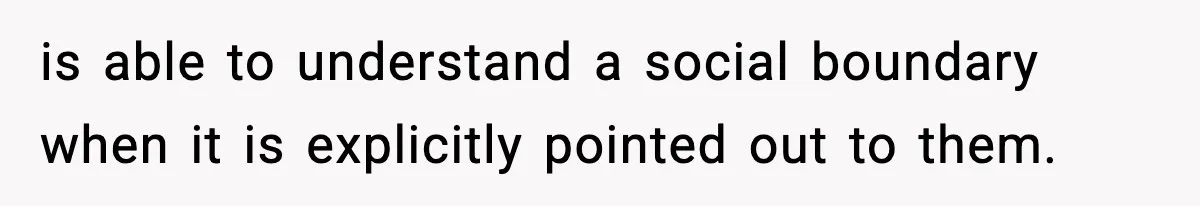 is able to understand a social boundary when it is explicitly pointed out to them.