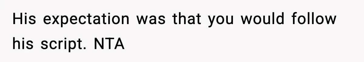 His expectation was that you would follow his script. NTA