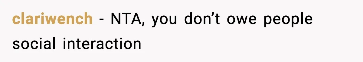 clariwench − NTA, you don’t owe people social interaction