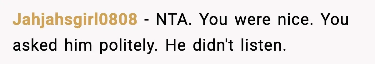 Jahjahsgirl0808 − NTA. You were nice. You asked him politely. He didn't listen.
