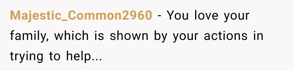 Is Blood Always Thicker Than Business? Standing Her Ground Against Greedy Relatives Majestic_Common2960 − You love your family, which is shown by your actions in trying to help...