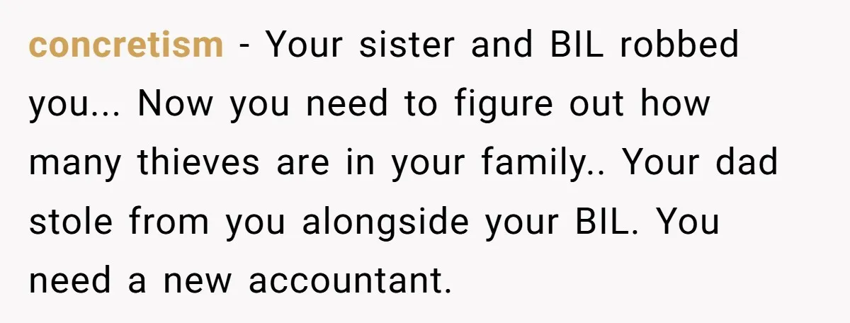 Is Blood Always Thicker Than Business? Standing Her Ground Against Greedy Relatives concretism − Your sister and BIL robbed you... Now you need to figure out how many thieves are in your family.. Your dad stole from you alongside your BIL. You...