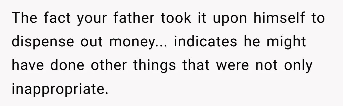 Is Blood Always Thicker Than Business? Standing Her Ground Against Greedy Relatives The fact your father took it upon himself to dispense out money... indicates he might have done other things that were not only inappropriate.