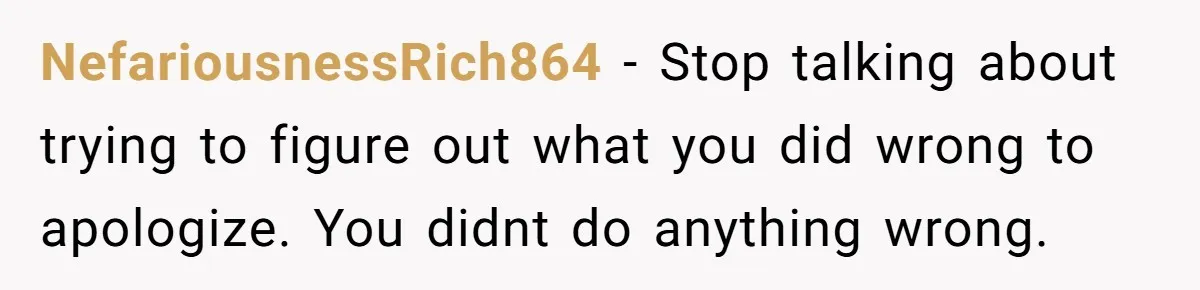 Is Blood Always Thicker Than Business? Standing Her Ground Against Greedy Relatives NefariousnessRich864 − Stop talking about trying to figure out what you did wrong to apologize. You didnt do anything wrong.