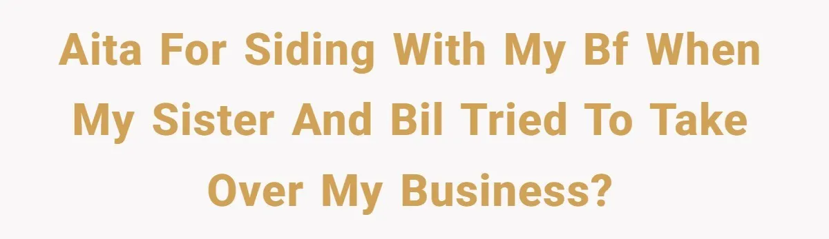 Is Blood Always Thicker Than Business? Standing Her Ground Against Greedy Relatives AITA for siding with my bf when my sister and BIL tried to take over my business?