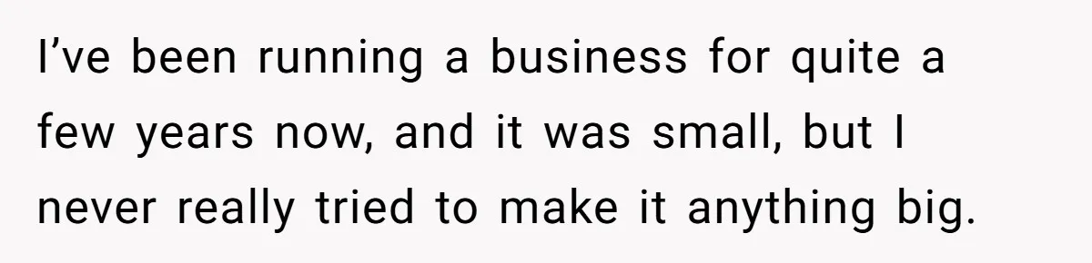 Is Blood Always Thicker Than Business? Standing Her Ground Against Greedy Relatives I’ve been running a business for quite a few years now, and it was small, but I never really tried to make it anything big.