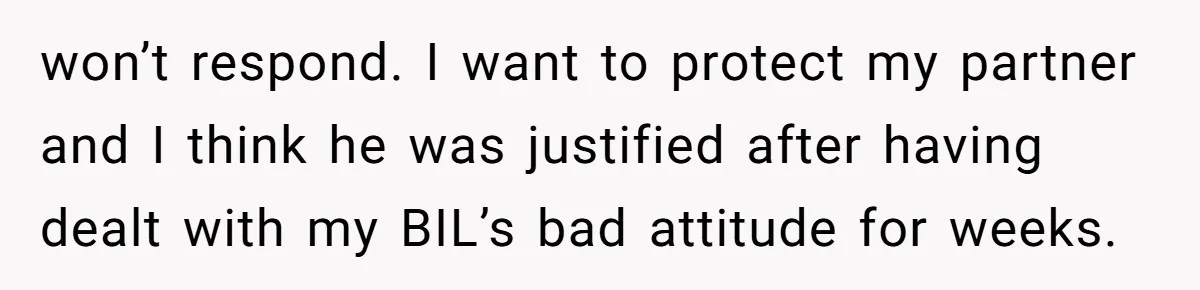 Is Blood Always Thicker Than Business? Standing Her Ground Against Greedy Relatives won’t respond. I want to protect my partner and I think he was justified after having dealt with my BIL’s bad attitude for weeks.