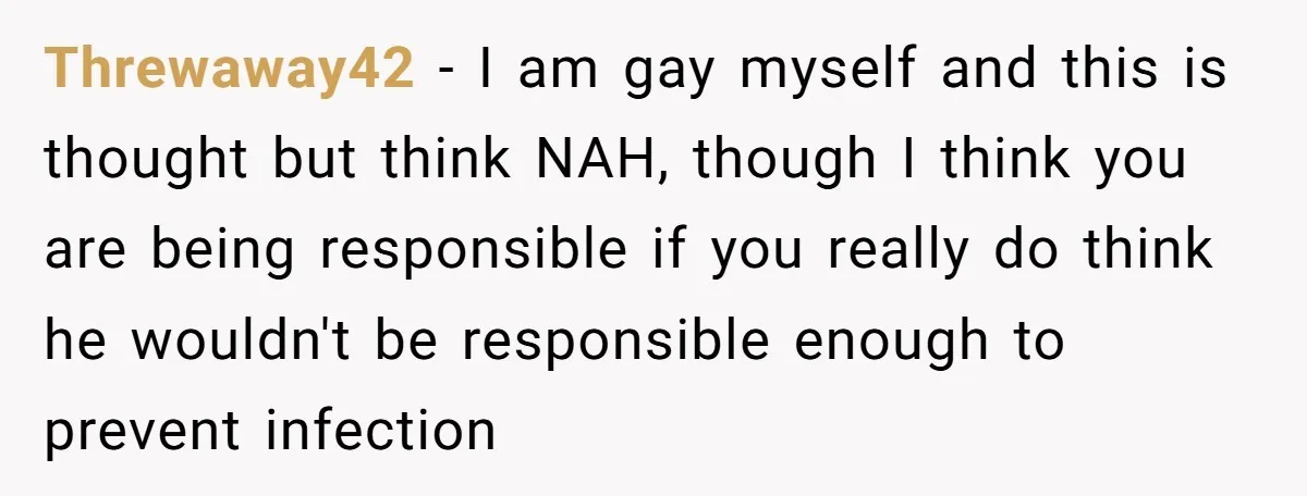 Threwaway42 − I am gay myself and this is thought but think NAH, though I think you are being responsible if you really do think he wouldn't be responsible enough...