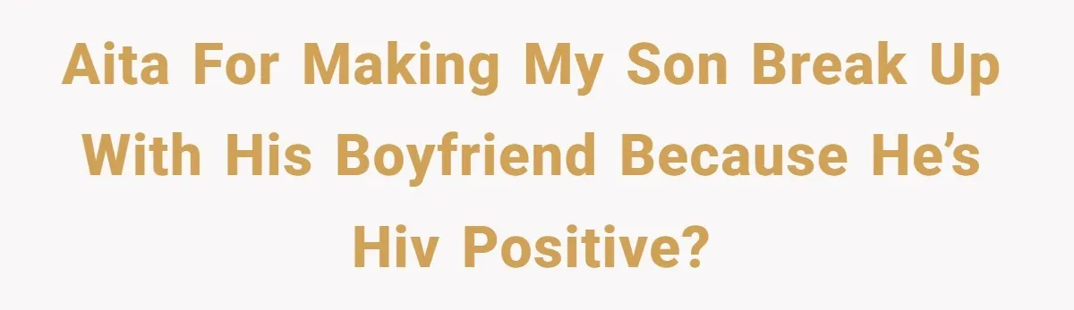 AITA for making my son break up with his boyfriend because he’s HIV positive?