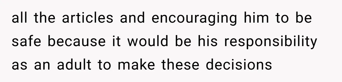 all the articles and encouraging him to be safe because it would be his responsibility as an adult to make these decisions