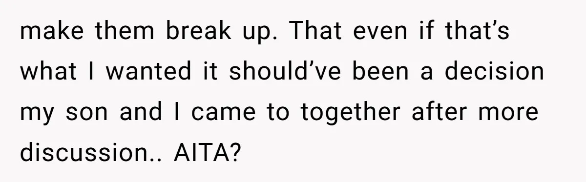 make them break up. That even if that’s what I wanted it should’ve been a decision my son and I came to together after more discussion.. AITA?
